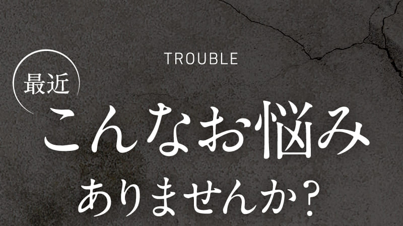 最近こんなお悩みありませんか？